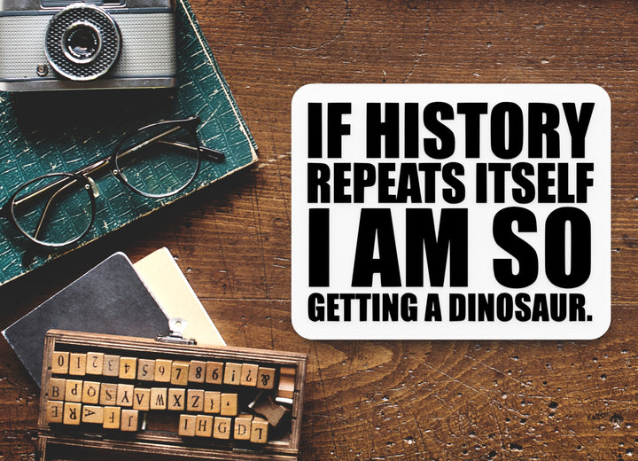 If History Repeats Itself I Am So Getting A Dinosaur | Funny sign For Home or Office