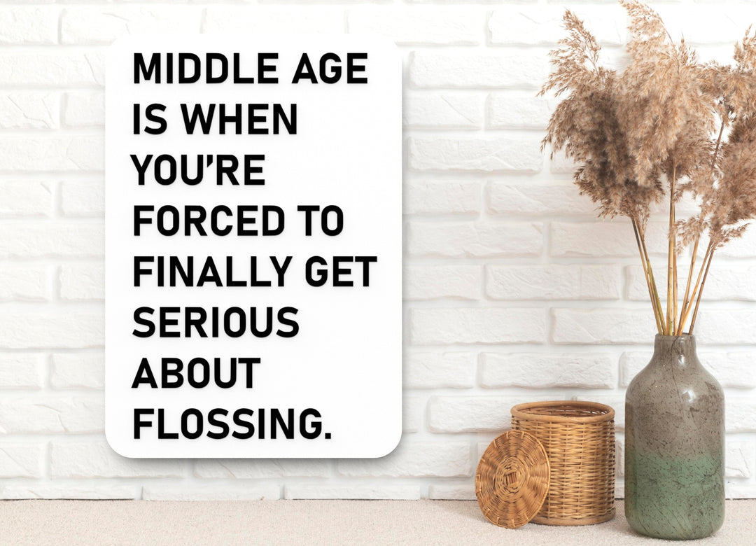Middle Age Is When You're Forced To Finally Get Serious About Flossing | Funny Sign for Home or Office