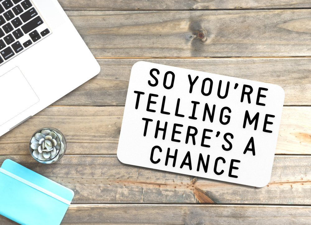 
  
  So You're Telling Me There's A Chance | Funny sign For Home or Office
  
