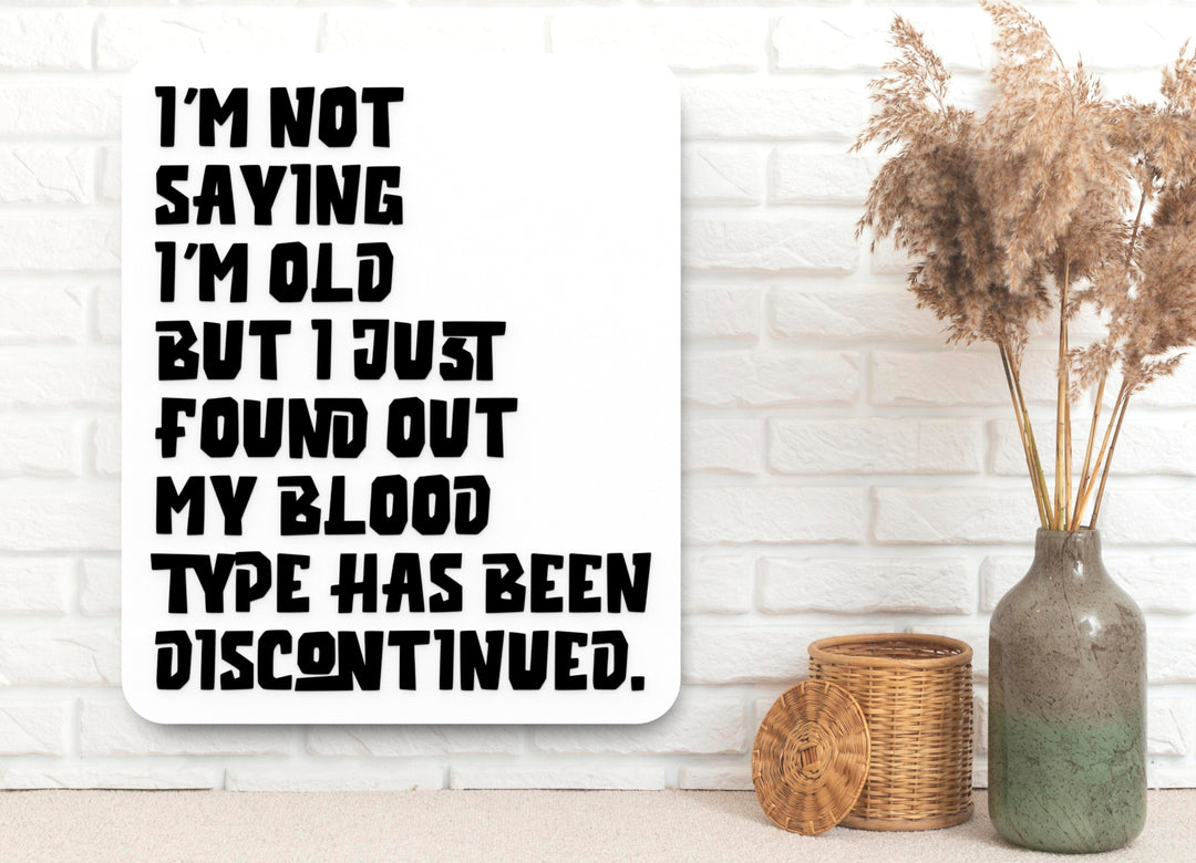 I'm Not Saying I'm Old But I Just Found Out My Blood Type Has Been Discontinued | Funny Sign for Home or Office