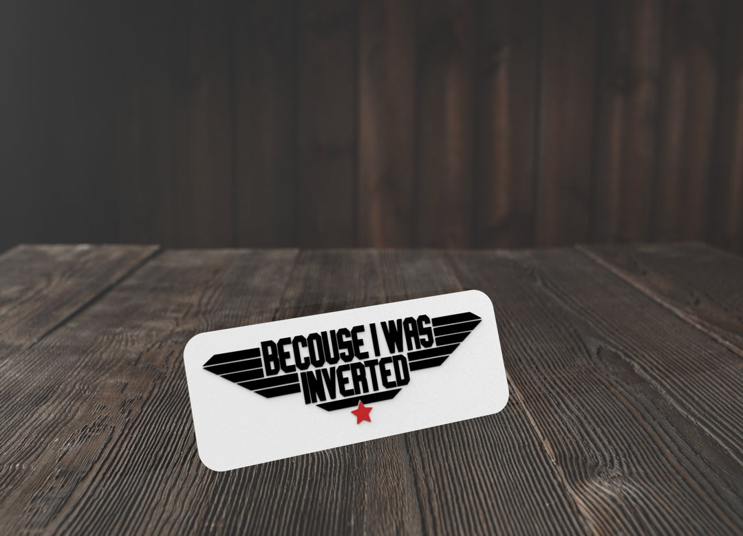 Because I Was Inverted | Funny sign For Home or Office
