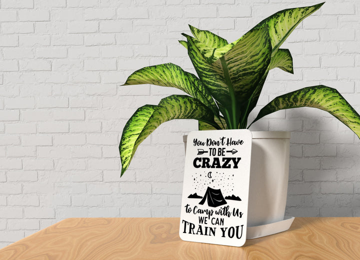 You Don't Have To Be Crazy To Camp With Us We Can Train You | Funny sign For Home or Office
