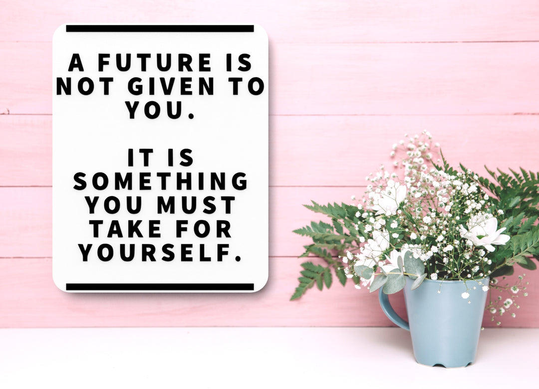 A Future Is Not Given To You | Funny Sign for Home or Office