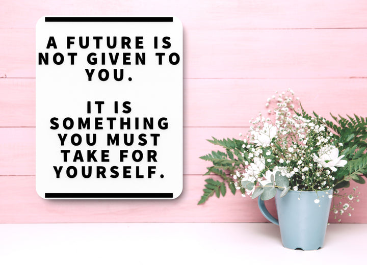 A Future Is Not Given To You | Funny Sign for Home or Office
