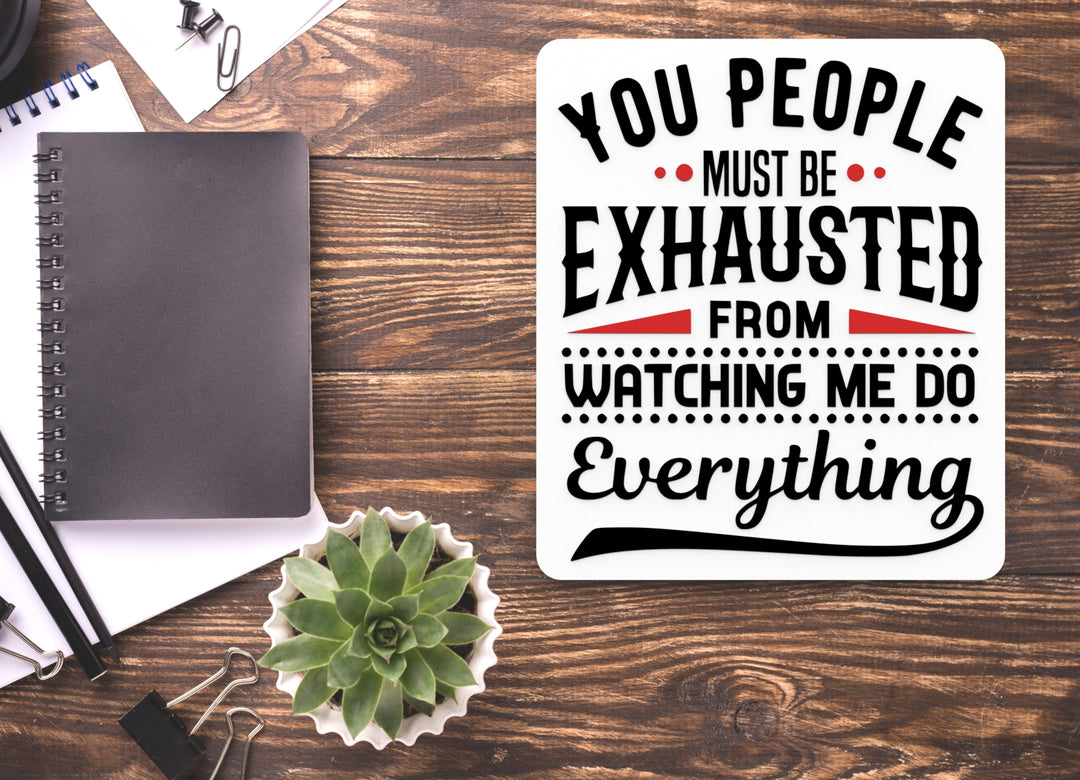 You People Must Be Exhausted From Watching Me Do Everything Funny Sign for Home