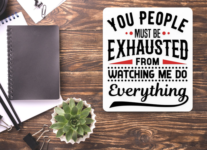 You People Must Be Exhausted From Watching Me Do Everything Funny Sign for Home