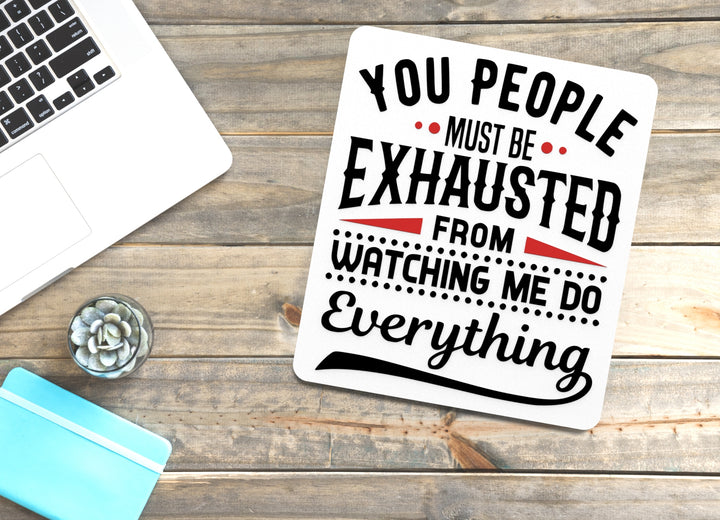 You People Must Be Exhausted From Watching Me Do Everything Funny Sign for Home