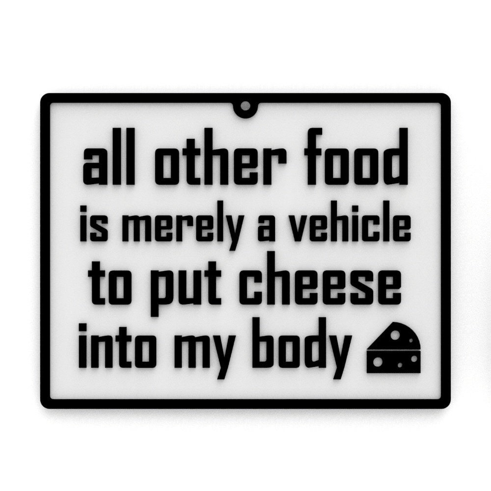 
  
  Funny Sign | All Other Food is Merely Vehicle to put Cheese into My Body
  
