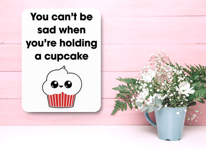 You Can't Be Sad when You're Holding A Cupcake | Funny Sign for Home or Office