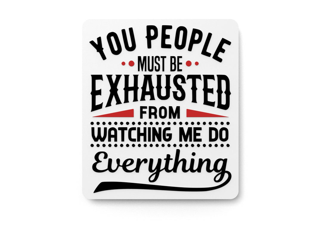 
  
  You People Must Be Exhausted From Watching Me Do Everything Funny Sign for Home
  
