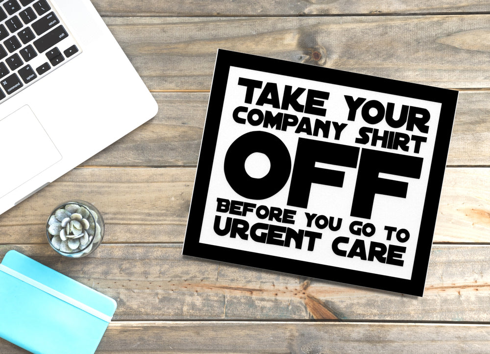 
  
  Take Your Company Shirt Off Before You Go To Urgent Care | Funny Sign for Home
  
