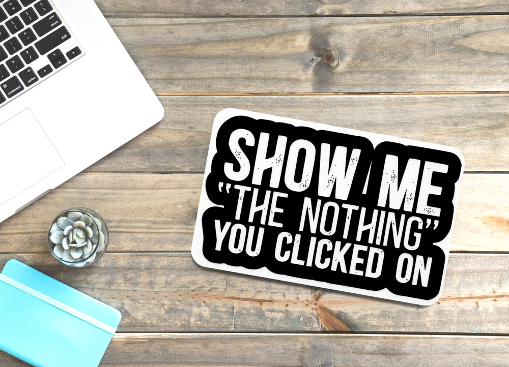 
  
  Show Me The Nothing You Clicked On | Funny sign For Home or Office
  
