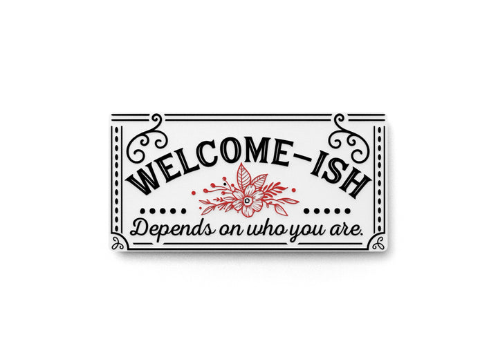 Welcome- Ish Depends ON Who You Are | Funny sign For Home or Office