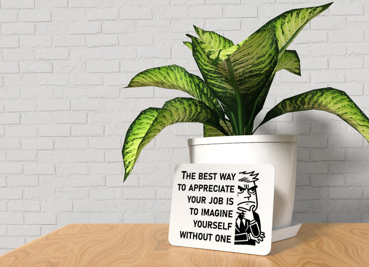 The Best Way To Appreciate Your Job Is To Imagine Yourself Without One | Funny Sign for Home or Office