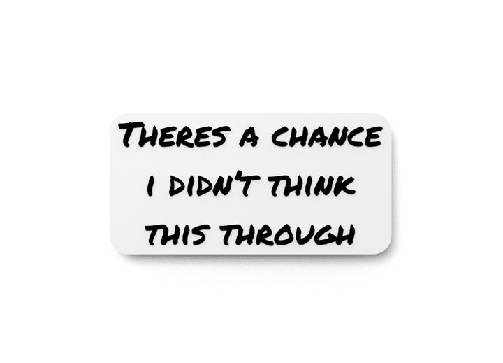 Theres A Chance I Didn't Think This Through | Funny Sign for Home or Office
