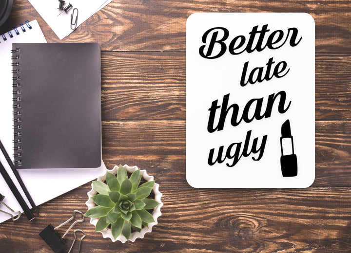 Better Late Than Ugly | Funny sign For Home or Office