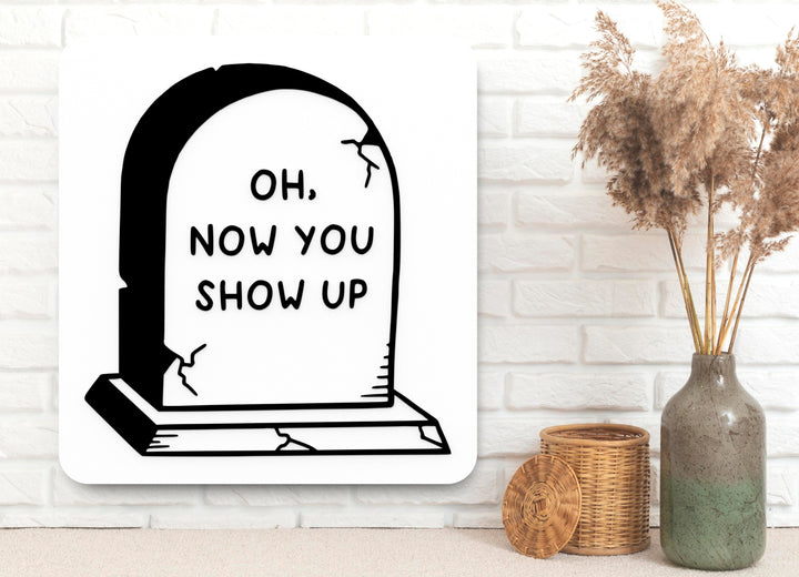 Oh Now You Show Up | Funny sign For Home or Office