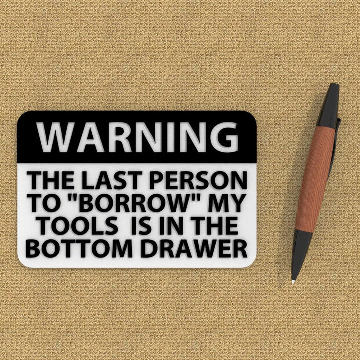 Funny Sign | Warning The Last Person To Borrow My Tools is in The Bottom Drawer