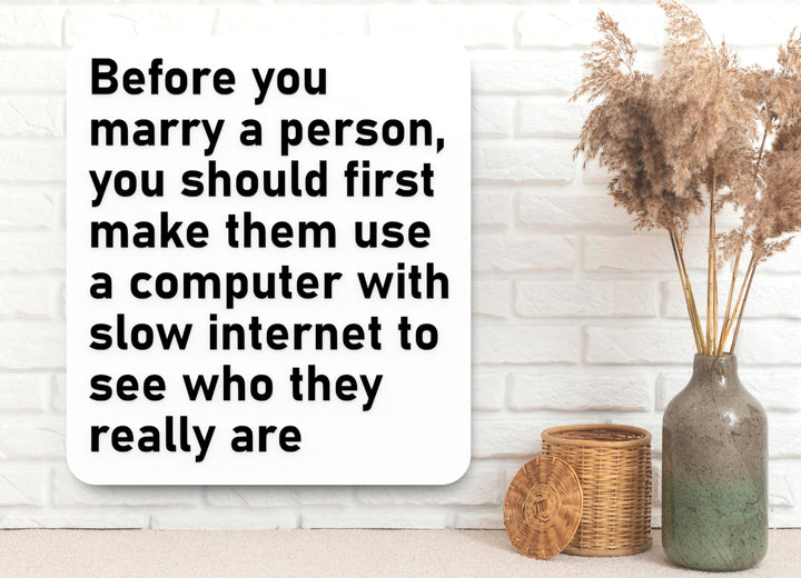 Before You Marry A Person You Should First Make Them Use A Compute With Slow Internet To See Who They Really Are | Funny Sign for Home or Office