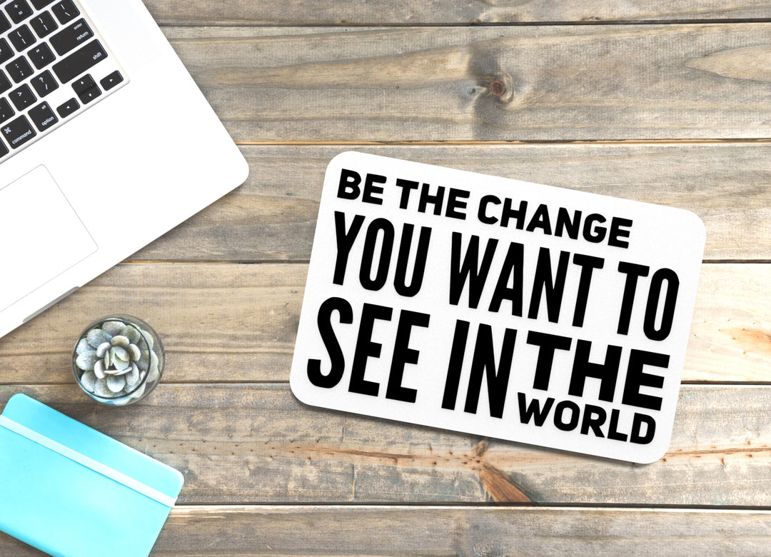 Be The Change You Want To See In The World | Funny Sign for Home or Office