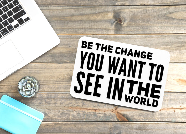 Be The Change You Want To See In The World | Funny Sign for Home or Office