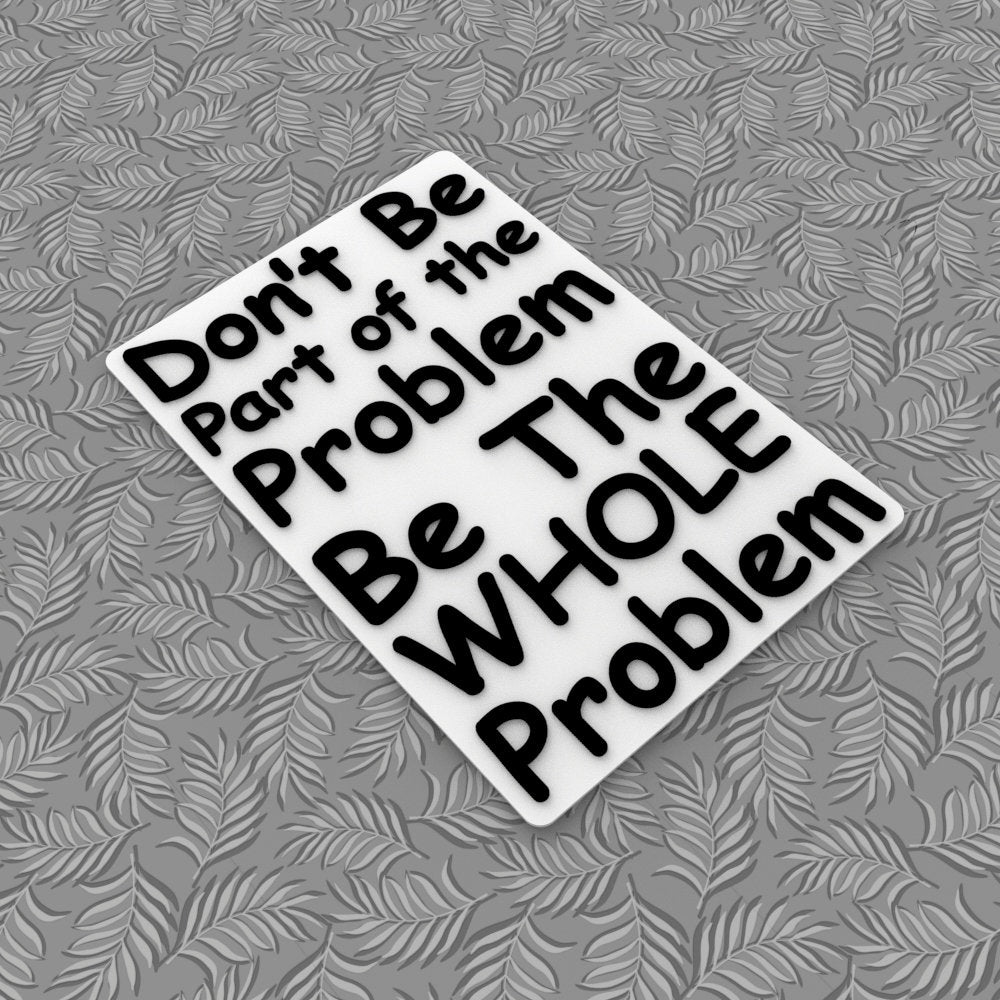 Funny Sign | Don't Be Part Of The Problem Be The Whole Problem
