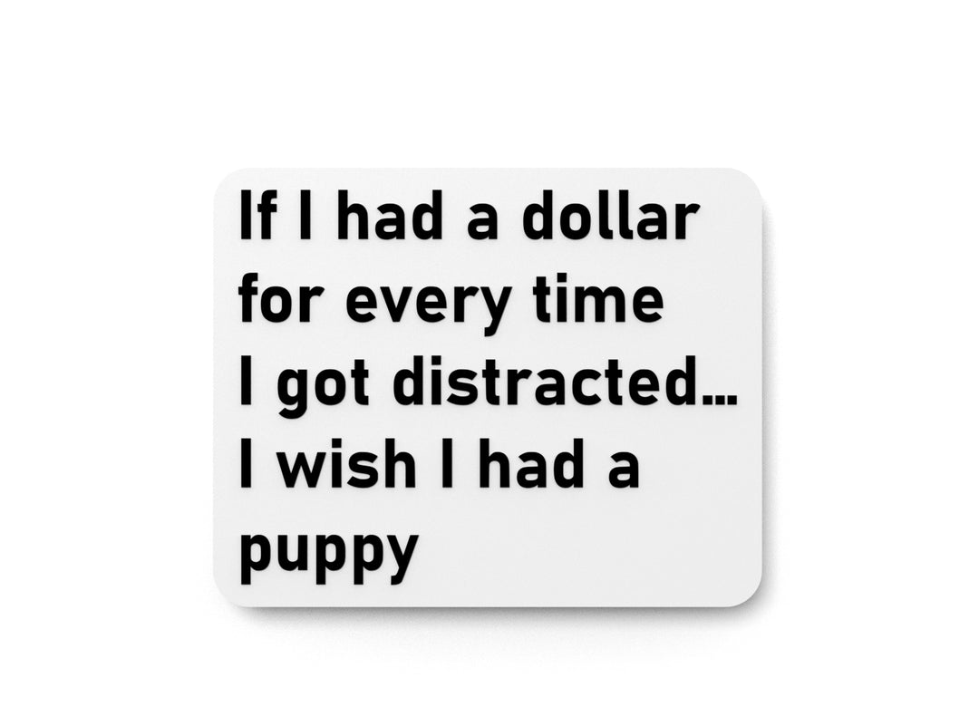 
  
  If I Had A Dollar For Every time I Got Distracted I Wish I Had A Puppy | Funny Sign for Home or Office
  
