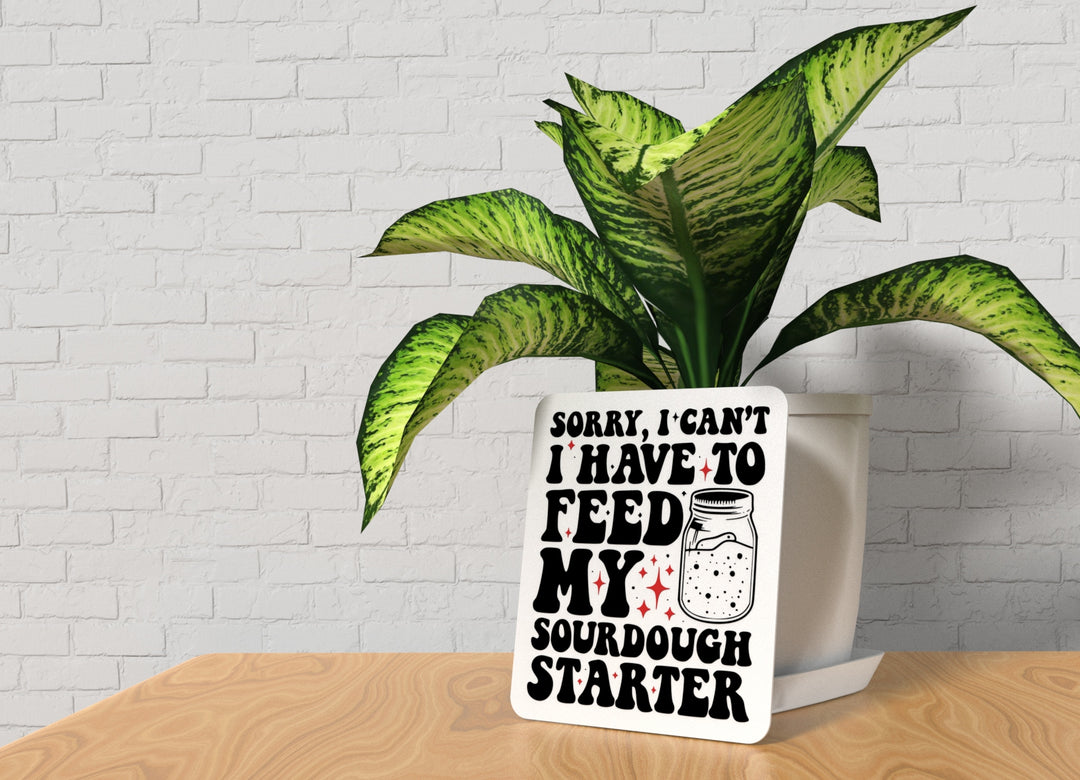 Sorry I Can't I Have To Feed My Sourdough Starter |Funny sign For Home or Office