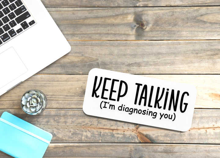 Keep Talking I'm Diagnosing You | Funny sign For Home or Office