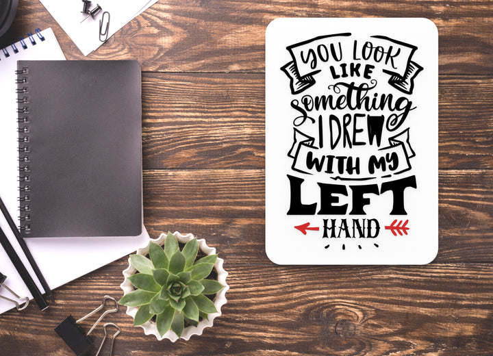 You Look Like Something I Dre With My Left Hand | Funny sign For Home or Office