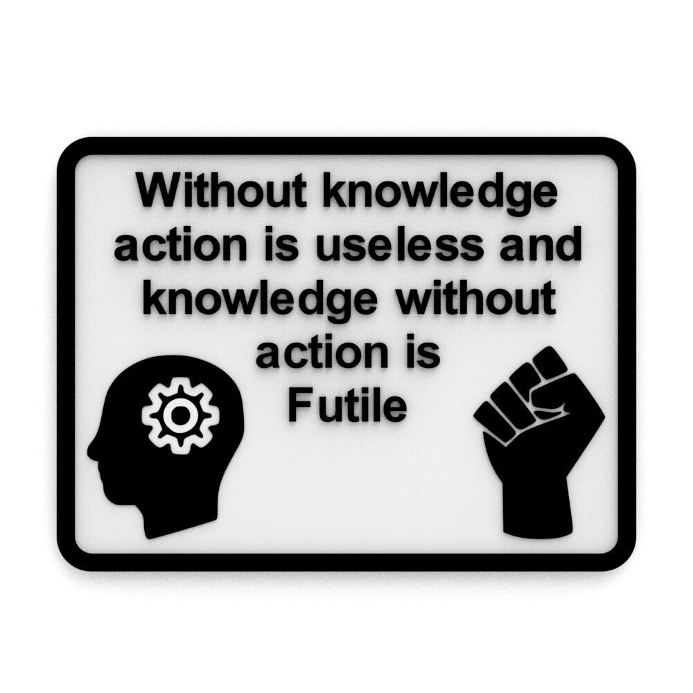 
  
  Sign | Knowledge Action Is Useless and Knowledge Without Action is Futile
  
