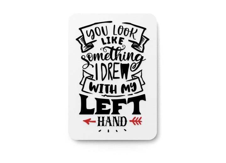 You Look Like Something I Dre With My Left Hand | Funny sign For Home or Office
