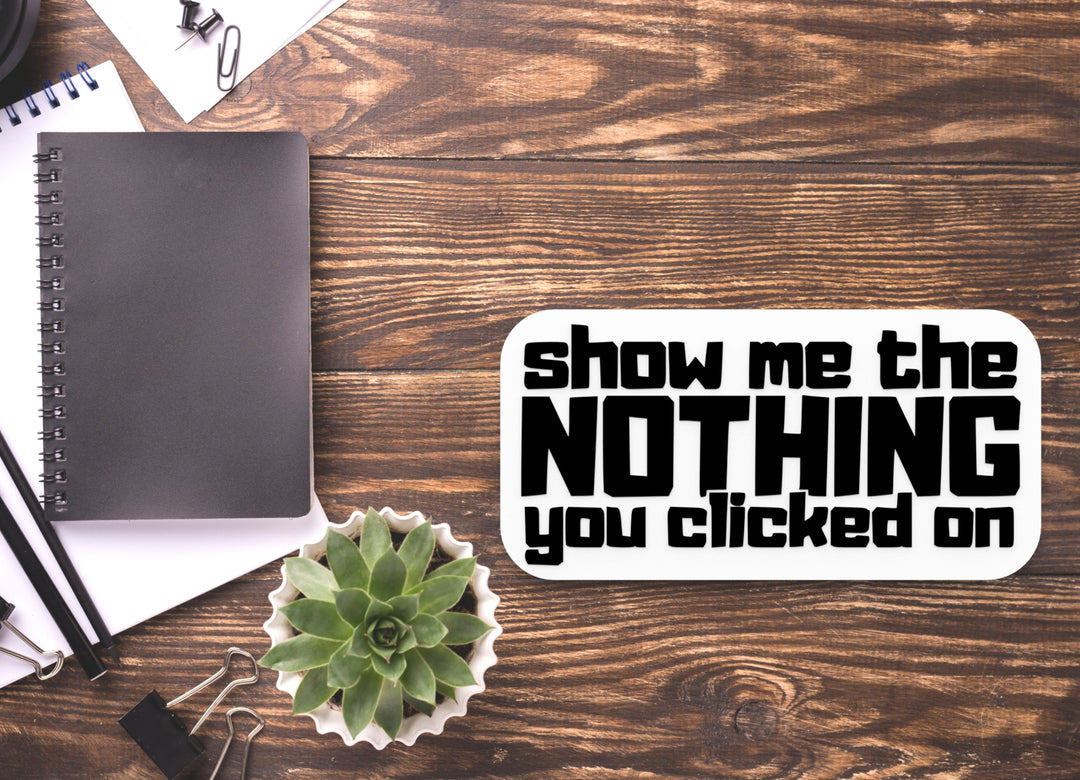 Show Me The Nothing You Clicked On | Funny Sign for Home or Office