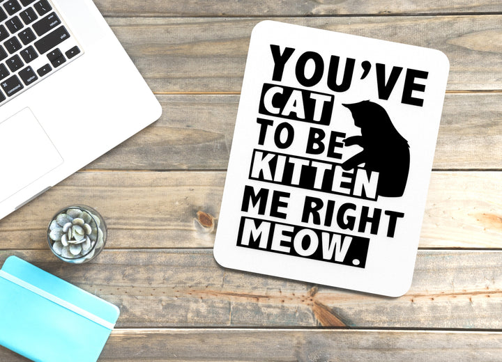 You've Cat To Be Kitten Me Right Meow | Funny sign For Home or Office