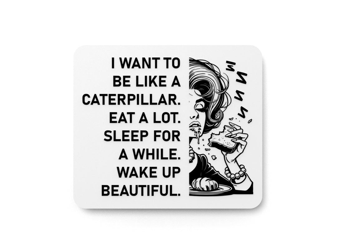 
  
  I Want To Be Like A Caterpillar Eat A Lot Sleep For A While Wake Up Beautiful | Funny Sign for Home or Office
  
