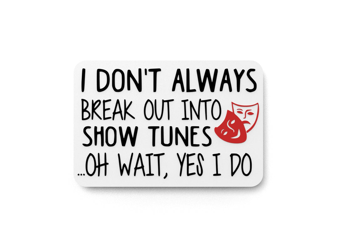 
  
  I Don't Always Break Out Into Show Tunes Oh Wait Yes I Do | Funny Sign for Home
  
