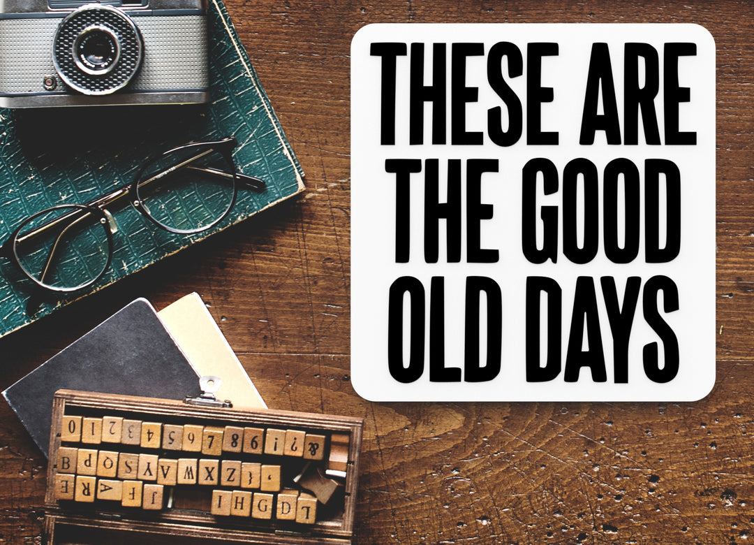 These Are The Good Old Days | Funny sign For Home or Office