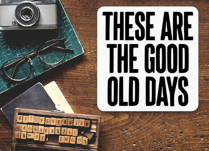 These Are The Good Old Days | Funny sign For Home or Office