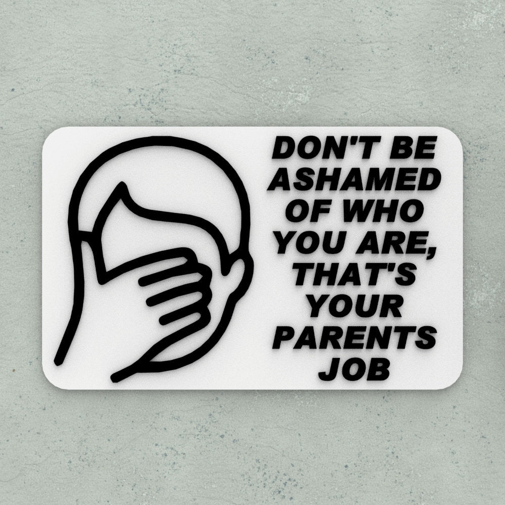 Funny Sign | Don't Be Ashamed of Who You are, That's your parents Job