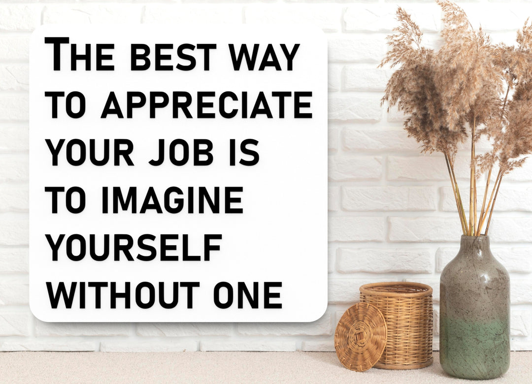 The Best Way To Appreciate Your Job Is To Imagine Yourself Without One | Funny Sign for Home or Office