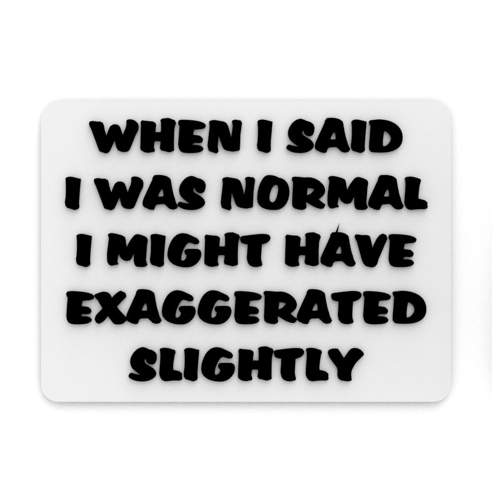 
  
  Funny Sign | When I said I was Normal I Might Have Exaggerated Slightly
  
