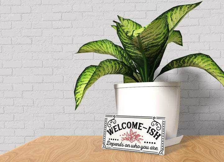 Welcome- Ish Depends ON Who You Are | Funny sign For Home or Office