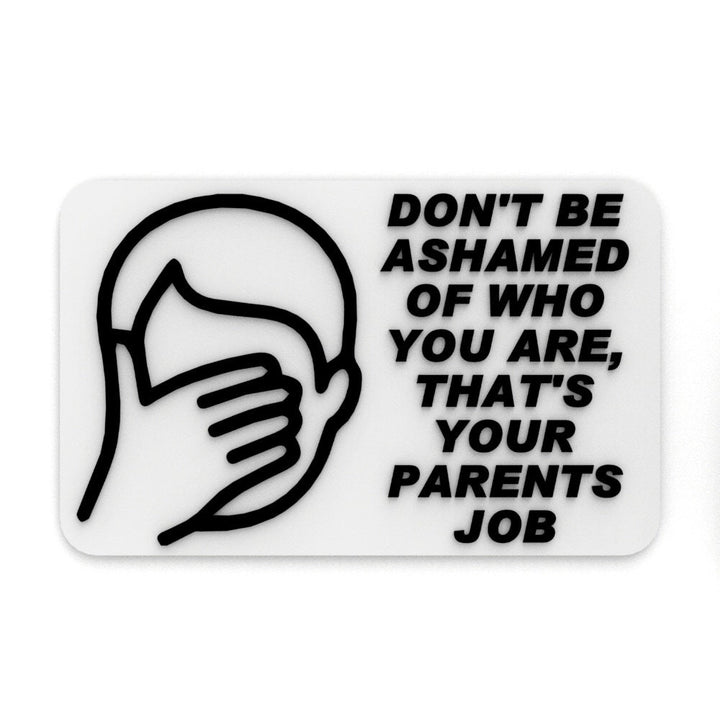 Funny Sign | Don't Be Ashamed of Who You are, That's your parents Job