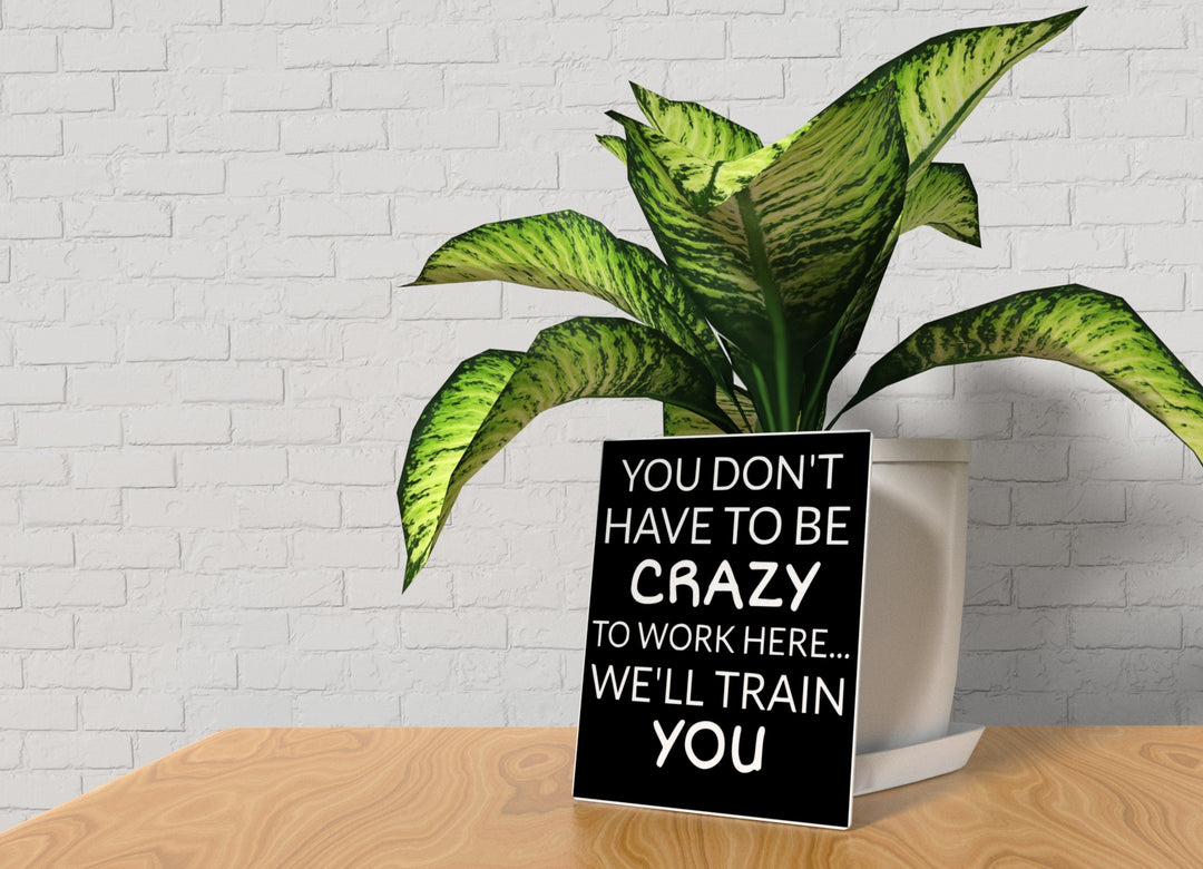 You Don't Have To Be Crazy To Work Here | Funny sign For Home or Office