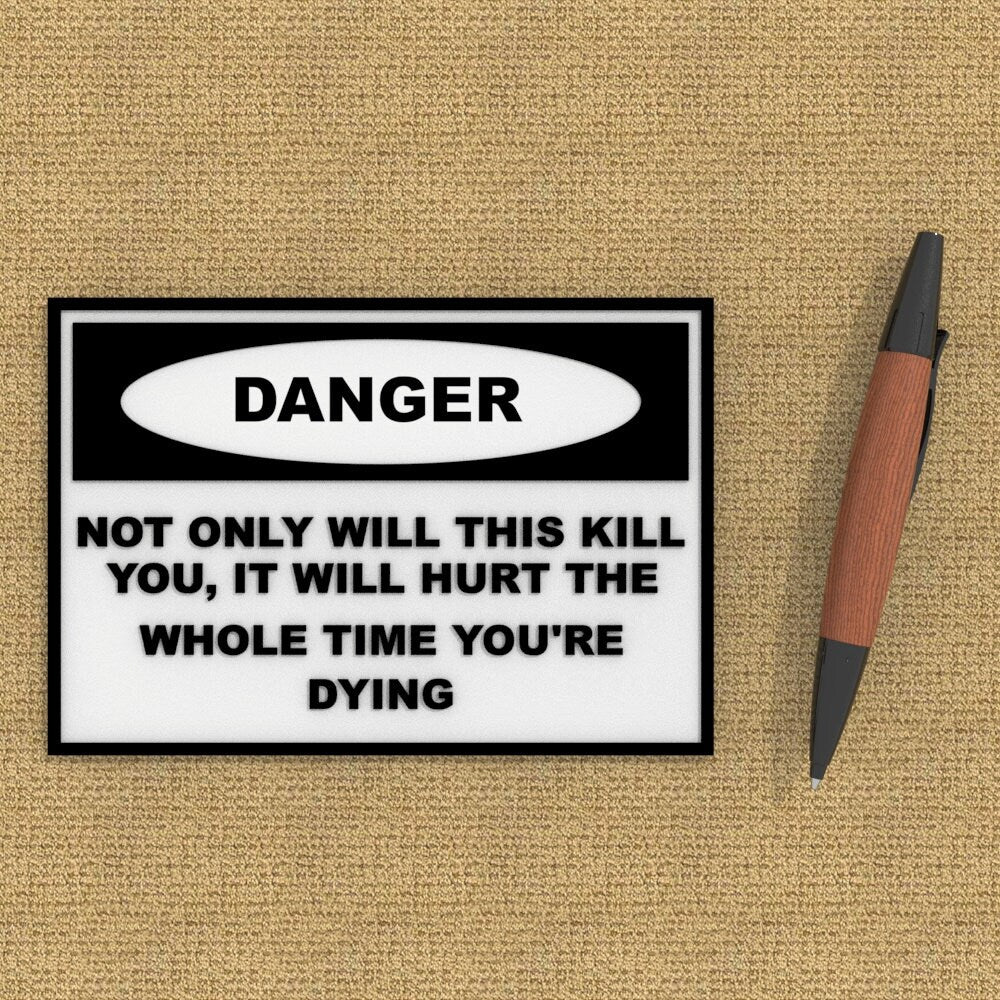 
  
  Sign | Danger: Not Only Will This Kill You, It Will Hurt The Whole Time Dying
  
