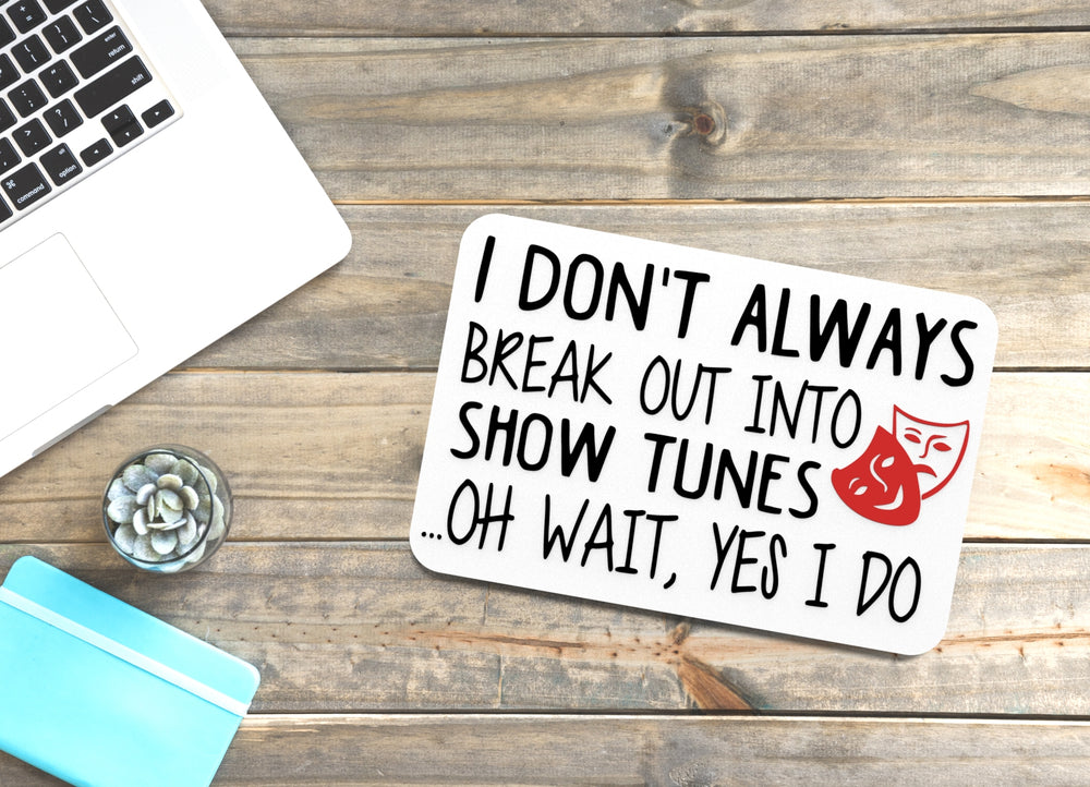 
  
  I Don't Always Break Out Into Show Tunes Oh Wait Yes I Do | Funny Sign for Home
  
