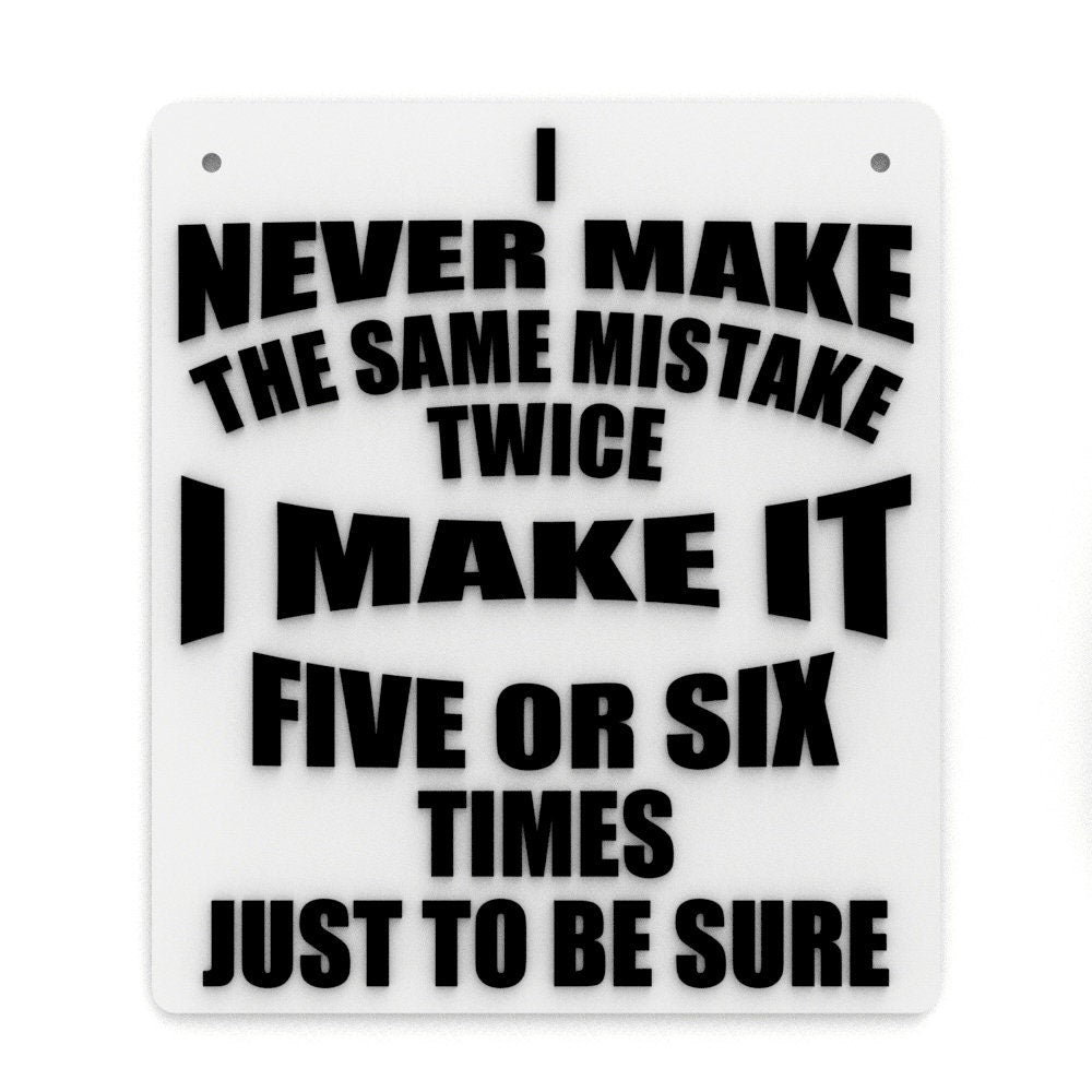 
  
  Funny Sign | I Never Make The Same Mistake Twice I Make It Five Or Six Times
  
