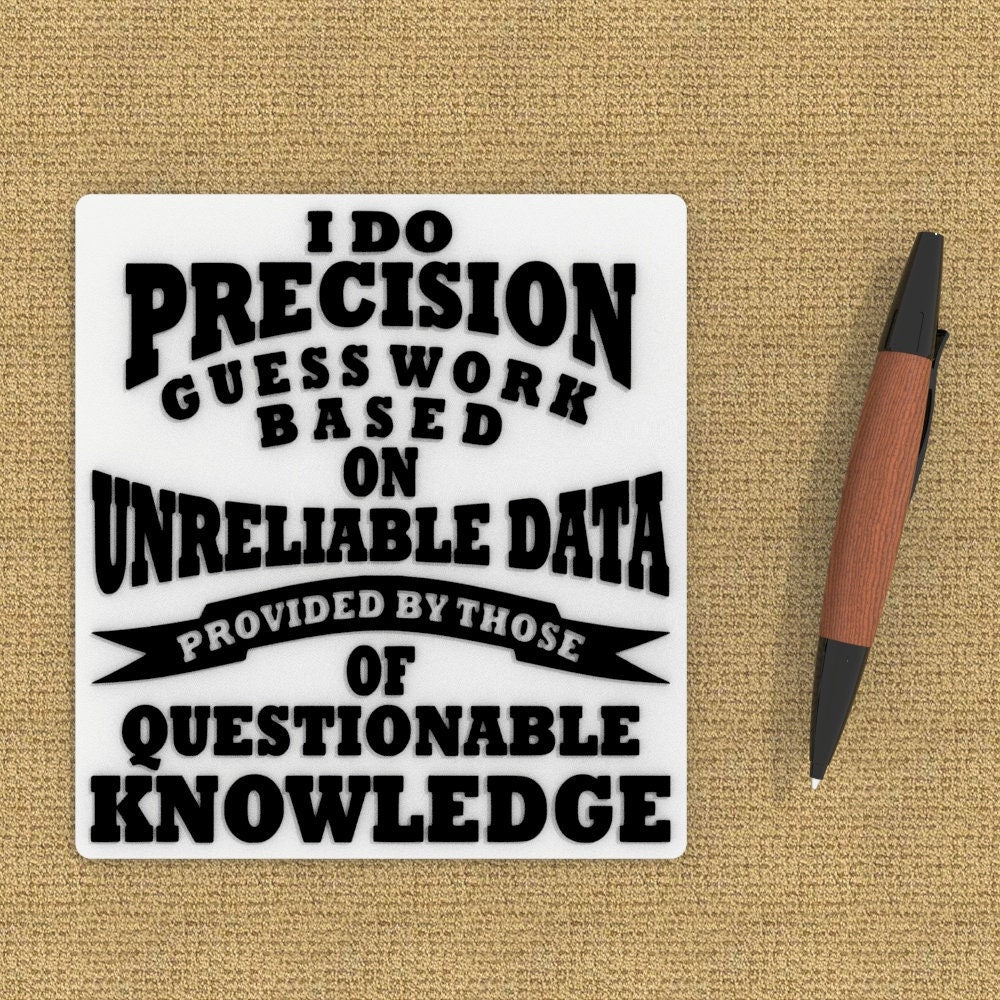 
  
  Funny Sign | I Do Precision Guess Work Based On Unreliable Data Provided
  
