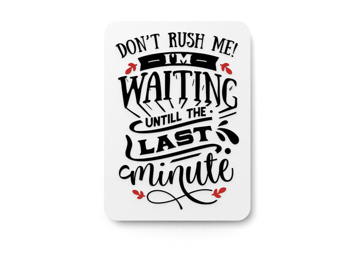 Don't Rush Me I'm Waiting Until The Last Minute | Funny sign For Home or Office