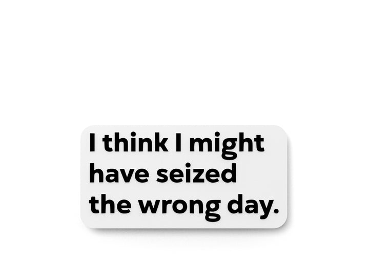 I Think I Might Have Seized The Wrong Day | Funny Sign for Home or Office